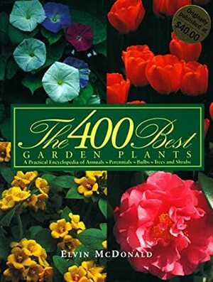 400 Best Garden Plants: A Practical Encyclopedia of Annuals, Perennials, Bulbs, Trees and Shrubs by Elvin McDonald