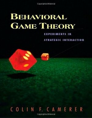 Behavioral Game Theory: Experiments in Strategic Interaction by Colin F. Camerer