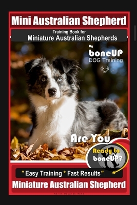 Mini Australian Shepherd Training Book for Miniature Australian Shepherds By BoneUP DOG Training, Are You Ready to Bone Up? Easy Training * Fast Resul by Karen Douglas Kane