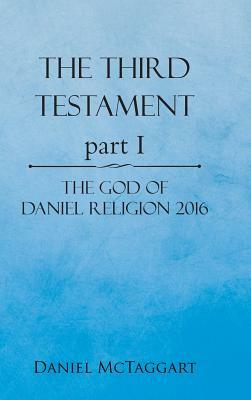 The Third Testament Part I: The God of Daniel Religion 2016 by Daniel McTaggart