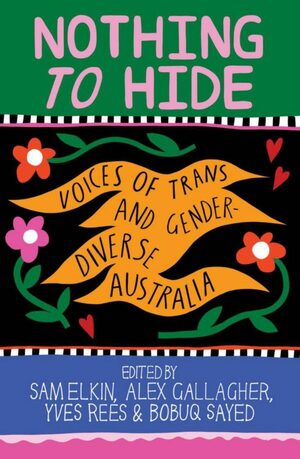 Nothing to Hide: Voices of Trans and Gender Diverse Australia by Bobuq Sayed, Yves Rees, Sam Elkin, Alex Gallagher