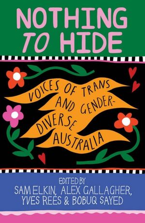 Nothing to Hide: Voices of Trans and Gender Diverse Australia by Yves Rees, Alex Gallagher, Bobuq Sayed, Sam Elkin