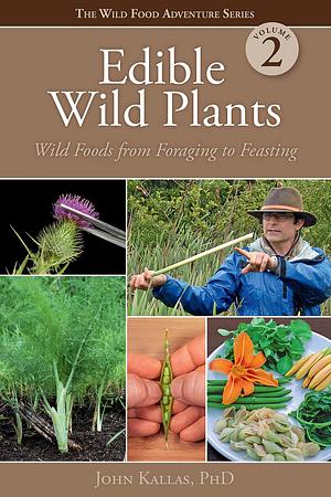 Edible Wild Plants, Volume 2: Wild Foods from Foraging to Feasting by John Kallas