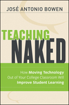 Teaching Naked: How Moving Technology Out of Your College Classroom Will Improve Student Learning by José Antonio Bowen