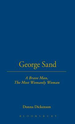 George Sand: A Brave Man, the Most Womanly Woman by Donna Dickenson