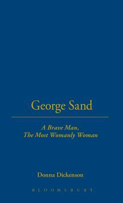 George Sand: A Brave Man, the Most Womanly Woman by Donna Dickenson