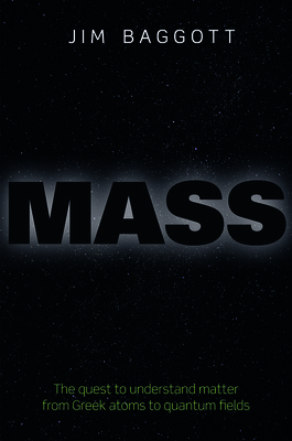 Mass: The Quest to Understand Matter from Greek Atoms to Quantum Fields by Jim Baggott