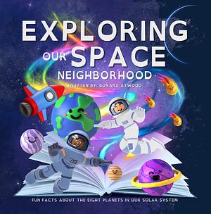 Exploring Our Space Neighborhood: Fun Facts About The Eight Planets In Our Solar System by Boyana Atwood, Boyana Atwood