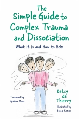 The Simple Guide to Complex Trauma and Dissociation: What It Is and How to Help by Betsy De Thierry