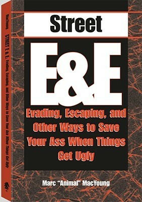 Street E & E: Evading, Escaping, and Other Ways to Save Your Ass When Things Get Ugly by Marc MacYoung