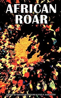 African Roar by Chuma Nwokolo, Masimba Musodza, Ayodele Morocco-Clarke, Emmanuel Sigauke, Nana A. Damoah, Ayesha Harruna Attah, Novuyo Rosa Tshuma, Beaven Tapureta, Christopher Mlalazi, Kola Tubosun, Ivor W. Hartmann