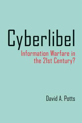 Cyberlibel: Information Warfare in the 21st Century? by David Potts