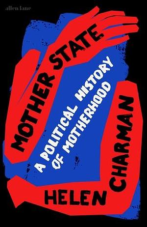 Mother State: A Political History of Motherhood by Helen Charman