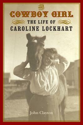 The Cowboy Girl: The Life of Caroline Lockhart by John Clayton