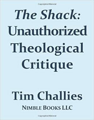 The Shack: Unauthorized Theological Critique by Tim Challies