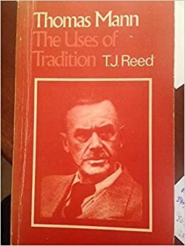 Thomas Mann: The Uses Of Tradition by T.J. Reed