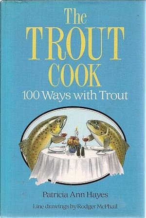 The Trout Cook: 100 Ways with Trout by Patricia Ann Hayes