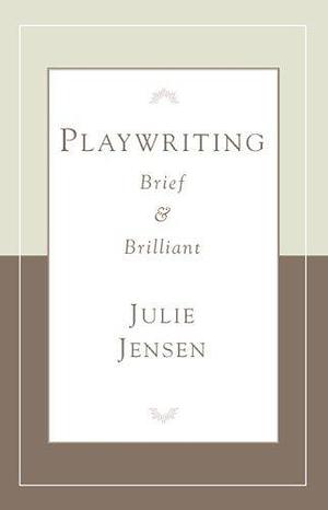 Playwriting, Brief & Brilliant (Career Development) by Julie Jensen by Julie Jensen, Julie Jensen