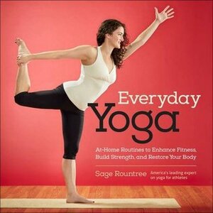 Everyday Yoga: At-Home Routines to Enhance Fitness, Build Strength, and Restore Your Body by Sage Rountree