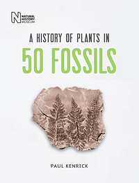 A History of Plants in 50 Fossils by Paul Kenrick