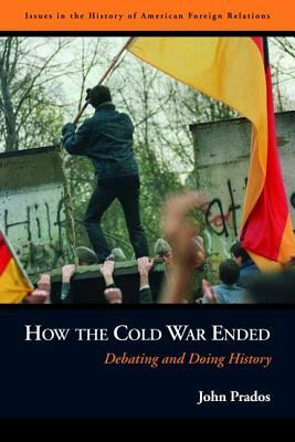 How the Cold War Ended: Debating and Doing History by John Prados