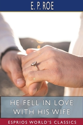 He Fell in Love with His Wife (Esprios Classics) by E. P. Roe