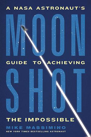 Moonshot: A NASA Astronaut's Guide to Achieving the Impossible by Mike Massimino