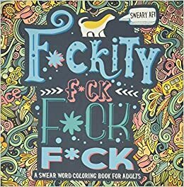 A Swear Word Coloring Book for Adults: Sweary AF: F*ckity F*ck F*ck F*ck: An Irreverent & Hilarious Antistress Sweary Adult Colouring Gift Featuring Funny Modern Calligraphy & Lettering Art with Relaxing Doodle & Geometric Designs & Patterns by Honey Badger Coloring