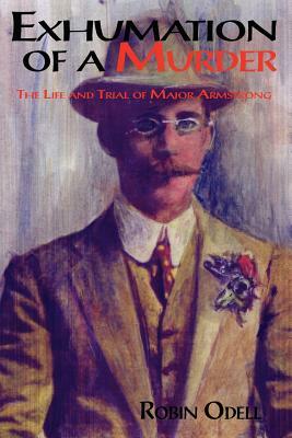 Exhumation of a Murder: The Life & Trial of Major Armstrong by Robin Odell