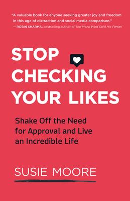 Stop Checking Your Likes: Shake Off the Need for Approval and Live an Incredible Life by Susie Moore