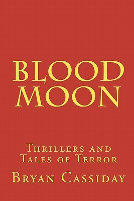Blood Moon: Thrillers and Tales of Terror by Bryan Cassiday