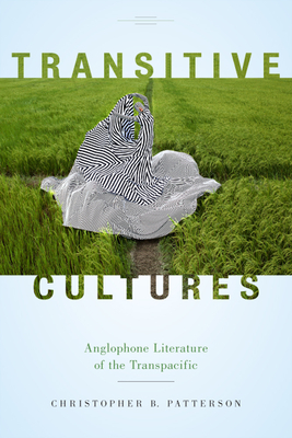 Transitive Cultures: Anglophone Literature of the Transpacific by Christopher B. Patterson