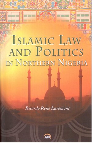 Islamic Law and Politics in Northern Nigeria by Ricardo Rene Laremont