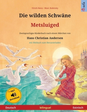 Die wilden Schwäne - Metsluiged (Deutsch - Estnisch): Zweisprachiges Kinderbuch nach einem Märchen von Hans Christian Andersen, mit Hörbuch zum Herunt by Ulrich Renz