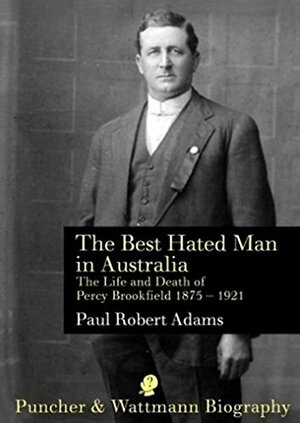 The Best Hated Man in Australia: The Life and Death of Percy Brookfield 1875-1921 by Paul Adams