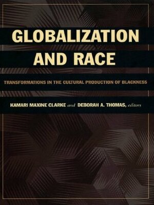 Globalization and Race: Transformations in the Cultural Production of Blackness by Deborah A. Thomas, Kamari Maxine Clarke