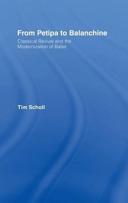 From Petipa to Balanchine: Classical Revival and the Modernisation of Ballet by Tim Scholl