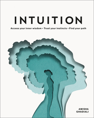 Intuition: Access Your Inner Wisdom. Trust Your Instincts. Find Your Path. by Amisha Ghadiali