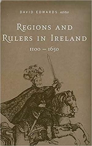 Regions and Rulers in Ireland, c.1100-c.1650 by David Edwards