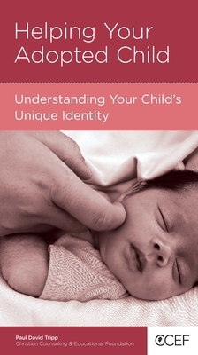 Helping Your Adopted Child: Understanding Your Child's Unique Identity by Paul David Tripp