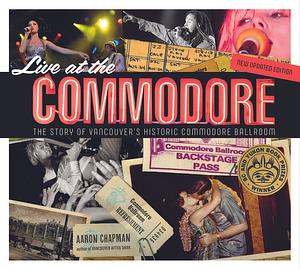 Live at the Commodore: The Story of Vancouver's Historic Commodore Ballroom by Aaron Chapman