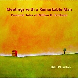 Meetings with a Remarkable Man: Personal Tales of Milton H. Erickson by Bill O'Hanlon