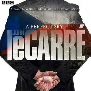 A Perfect Spy: BBC Radio 4 Full-Cast Dramatisation by John le Carré