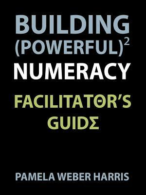 Building Powerful Numeracy: Facilitator's Guide by Pamela Harris