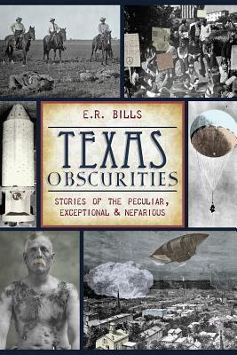 Texas Obscurities: Stories of the Peculiar, Exceptional & Nefarious by E.R. Bills