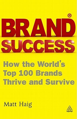 Brand Success: How the World's Top 100 Brands Thrive and Survive by Matt Haig