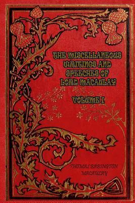 The Miscellaneous Writings and Speeches of Lord Macaulay Volume I by Thomas Babington Macaulay