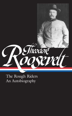 Theodore Roosevelt: The Rough Riders and an Autobiography by Edmund Morris, Theodore Roosevelt