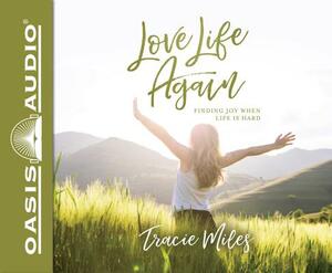 Love Life Again (Library Edition): Finding Joy When Life Is Hard by Tracie Miles