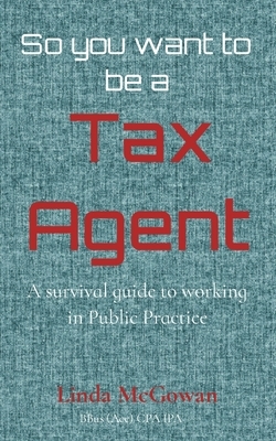 So you want to be a Tax Agent: A survival guide to working in Public Practice by Linda McGowan